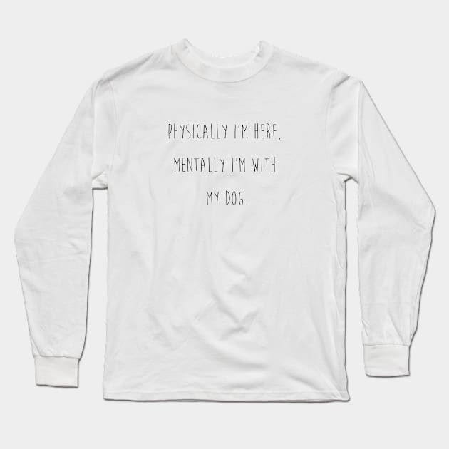 Physically I'm here, mentally I'm with my dog. Long Sleeve T-Shirt by Kobi